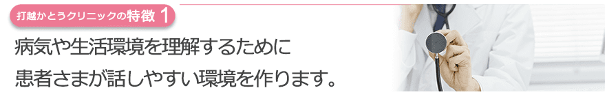 病気や生活環境を理解するために患者さまが話しやすい環境を作ります。