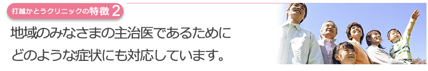 地域のみなさまの主治医であるためにどのような症状にも対応しています。