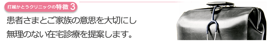 患者さまとご家族の意思を大切にし無理のない在宅診療を提案します。
