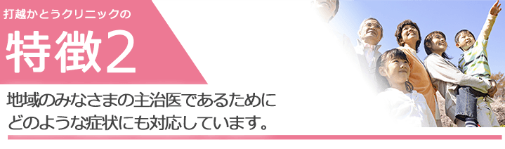 地域のみなさまの主治医であるためにどのような症状にも対応しています。