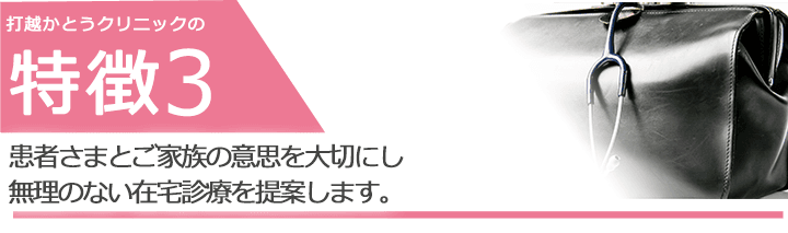 患者さまとご家族の意思を大切にし無理のない在宅診療を提案します。