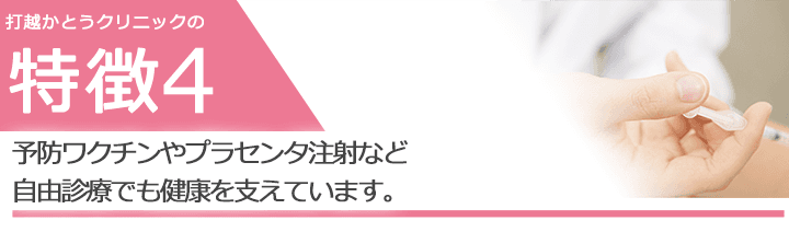 予防ワクチンやプラセンタ注射など自由診療でも健康を支えています。